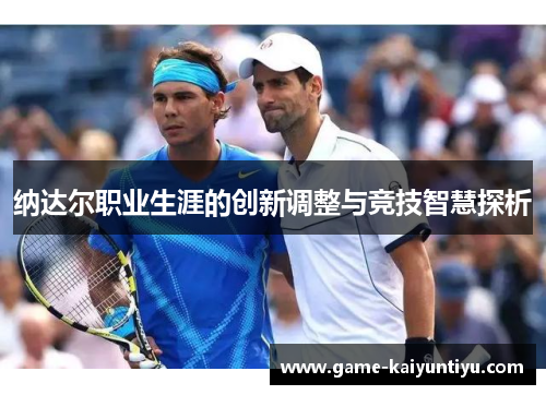纳达尔职业生涯的创新调整与竞技智慧探析