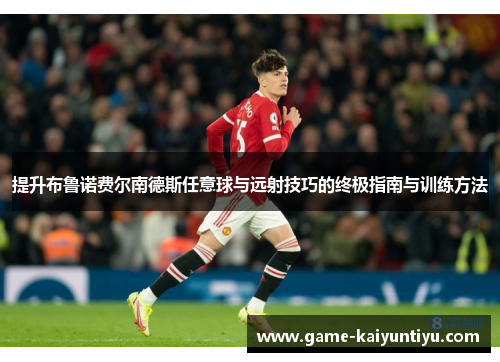 提升布鲁诺费尔南德斯任意球与远射技巧的终极指南与训练方法