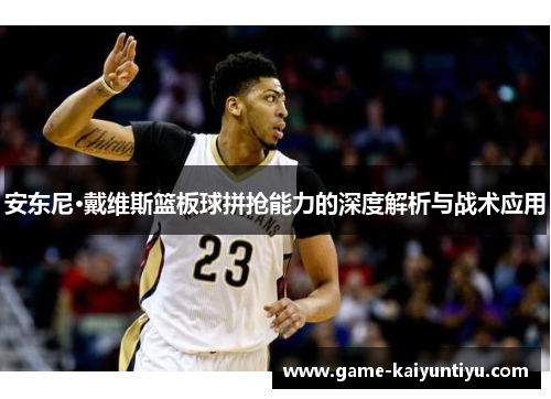 安东尼·戴维斯篮板球拼抢能力的深度解析与战术应用