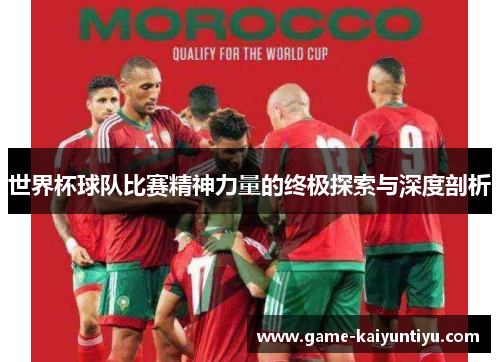 世界杯球队比赛精神力量的终极探索与深度剖析
