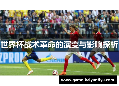 世界杯战术革命的演变与影响探析