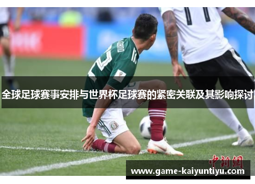 全球足球赛事安排与世界杯足球赛的紧密关联及其影响探讨