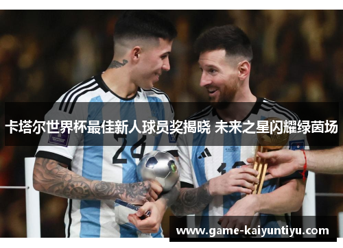 卡塔尔世界杯最佳新人球员奖揭晓 未来之星闪耀绿茵场