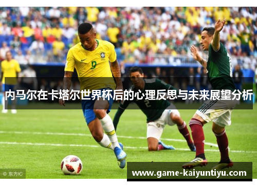 内马尔在卡塔尔世界杯后的心理反思与未来展望分析
