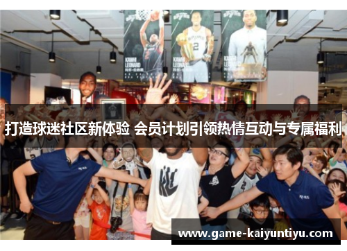 打造球迷社区新体验 会员计划引领热情互动与专属福利