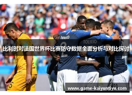 比利时对法国世界杯比赛防守数据全面分析与对比探讨