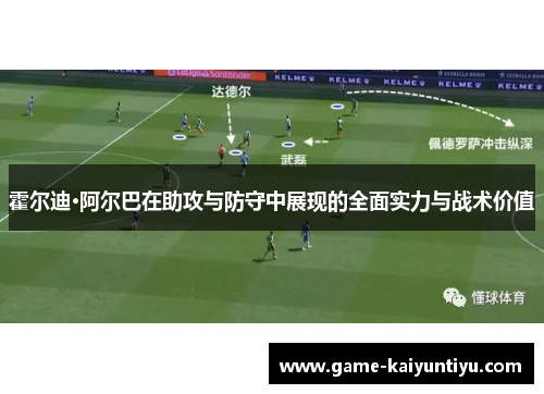 霍尔迪·阿尔巴在助攻与防守中展现的全面实力与战术价值