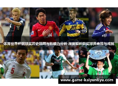 体育世界杯铜球奖历史回顾与影响力分析 深度解析获奖球员表现与成就