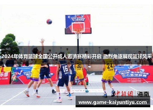2024年体育篮球全国公开成人邀请赛精彩开启 激烈角逐展现篮球风采