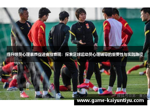 提升球员心理素质促进竞技表现：探索足球运动员心理辅导的重要性与实践路径