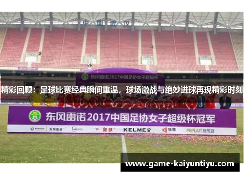 精彩回顾:足球比赛经典瞬间重温,球场激战与绝妙进球再现精彩时刻 精彩回顾:足球比赛经典瞬间重温,球场激战与绝妙进球再现精彩时刻