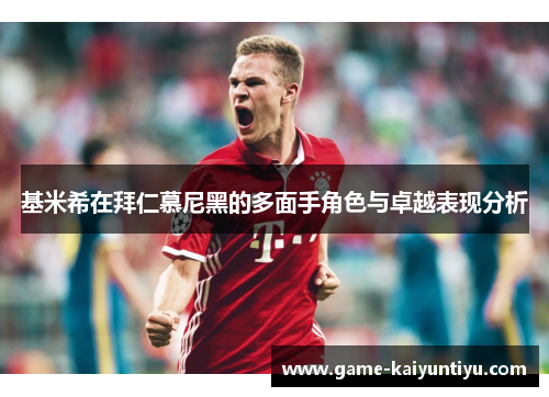 基米希在拜仁慕尼黑的多面手角色与卓越表现分析