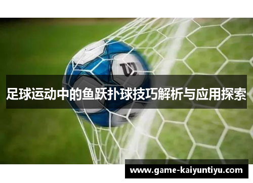 足球运动中的鱼跃扑球技巧解析与应用探索