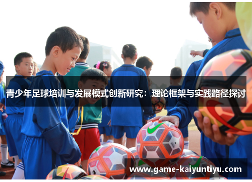 青少年足球培训与发展模式创新研究:理论框架与实践路径探讨 青少年足球培训与发展模式创新研究:理论框架与实践路径探讨