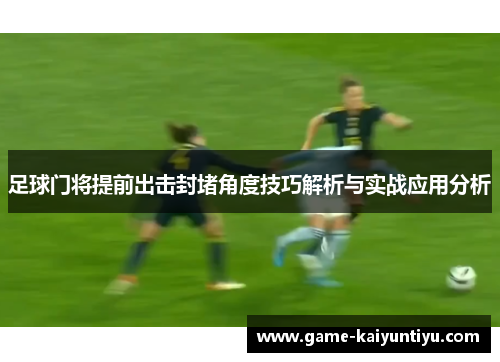 足球门将提前出击封堵角度技巧解析与实战应用分析 足球门将提前出击封堵角度技巧解析与实战应用分析