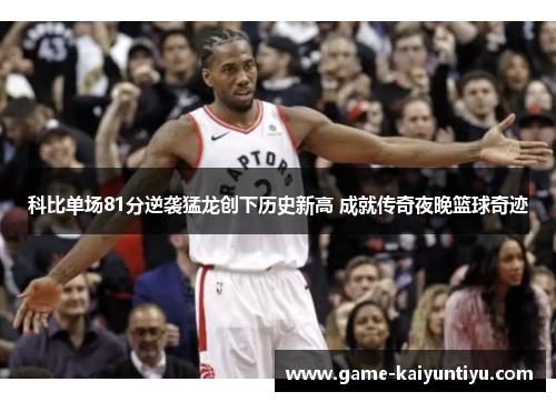 科比单场81分逆袭猛龙创下历史新高 成就传奇夜晚篮球奇迹 科比单场81分逆袭猛龙创下历史新高 成就传奇夜晚篮球奇迹