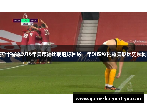 拉什福德2016年曼市德比制胜球回顾:年轻锋霸闪耀曼联历史瞬间 拉什福德2016年曼市德比制胜球回顾:年轻锋霸闪耀曼联历史瞬间