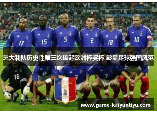 意大利队历史性第三次捧起欧洲杯奖杯 彰显足球强国风范 意大利队历史性第三次捧起欧洲杯奖杯 彰显足球强国风范