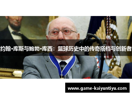 约翰·库斯与鲍勃·库西：篮球历史中的传奇搭档与创新者