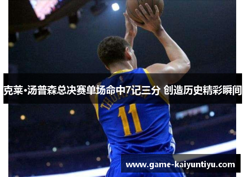 克莱·汤普森总决赛单场命中7记三分 创造历史精彩瞬间 克莱·汤普森总决赛单场命中7记三分 创造历史精彩瞬间