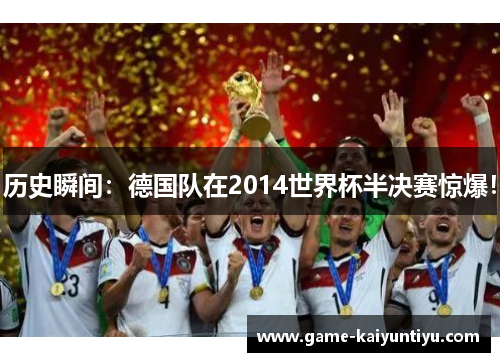 历史瞬间:德国队在2014世界杯半决赛惊爆! 历史瞬间:德国队在2014世界杯半决赛惊爆!