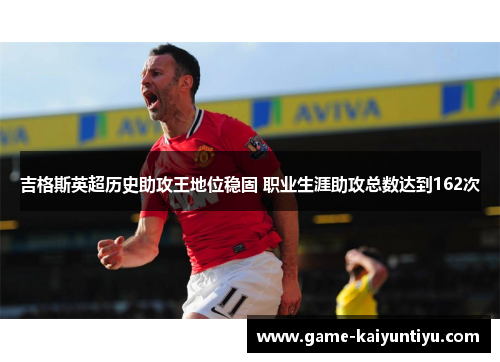 吉格斯英超历史助攻王地位稳固 职业生涯助攻总数达到162次