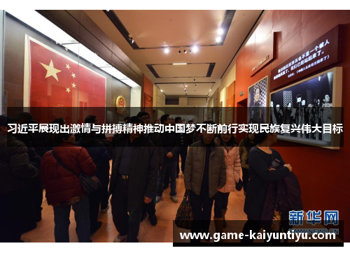习近平展现出激情与拼搏精神推动中国梦不断前行实现民族复兴伟大目标 习近平展现出激情与拼搏精神推动中国梦不断前行实现民族复兴伟大目标