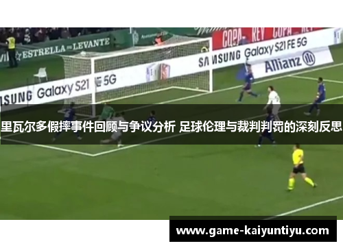 里瓦尔多假摔事件回顾与争议分析 足球伦理与裁判判罚的深刻反思