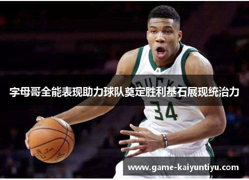 字母哥全能表现助力球队奠定胜利基石展现统治力 字母哥全能表现助力球队奠定胜利基石展现统治力