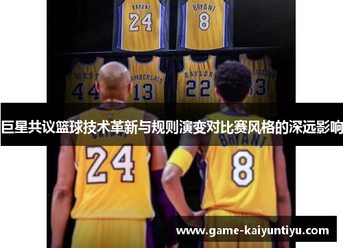 巨星共议篮球技术革新与规则演变对比赛风格的深远影响