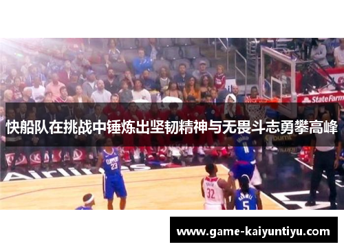 快船队在挑战中锤炼出坚韧精神与无畏斗志勇攀高峰 快船队在挑战中锤炼出坚韧精神与无畏斗志勇攀高峰