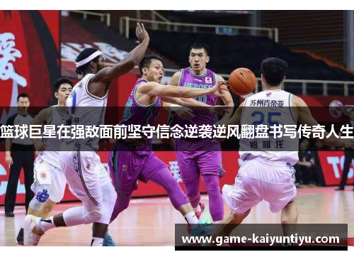 篮球巨星在强敌面前坚守信念逆袭逆风翻盘书写传奇人生