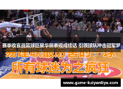 赛季收官战篮球巨星华丽表现成佳话 引领球队冲击冠军梦