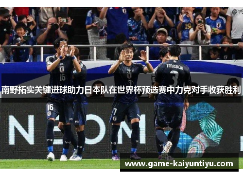 南野拓实关键进球助力日本队在世界杯预选赛中力克对手收获胜利