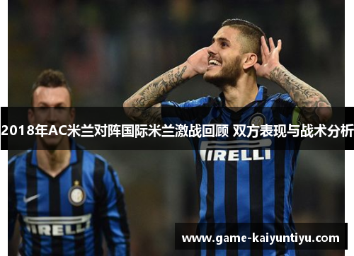 2018年AC米兰对阵国际米兰激战回顾 双方表现与战术分析 2018年AC米兰对阵国际米兰激战回顾 双方表现与战术分析
