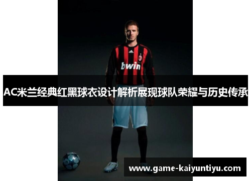 AC米兰经典红黑球衣设计解析展现球队荣耀与历史传承 AC米兰经典红黑球衣设计解析展现球队荣耀与历史传承