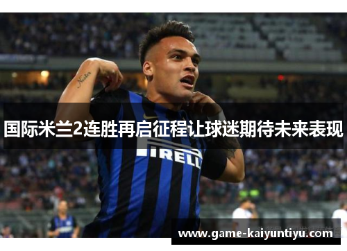 国际米兰2连胜再启征程让球迷期待未来表现 国际米兰2连胜再启征程让球迷期待未来表现