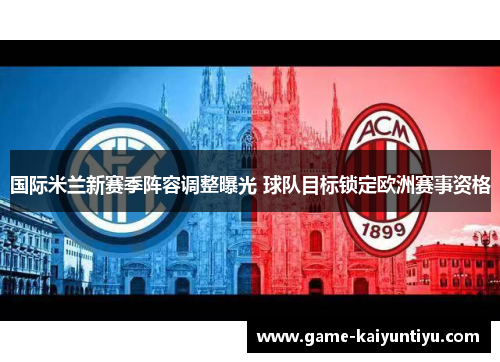 国际米兰新赛季阵容调整曝光 球队目标锁定欧洲赛事资格