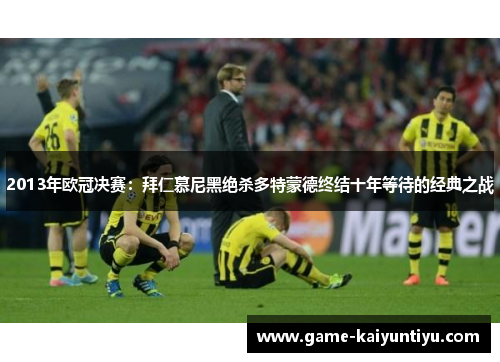 2013年欧冠决赛：拜仁慕尼黑绝杀多特蒙德终结十年等待的经典之战
