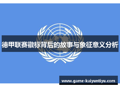 德甲联赛徽标背后的故事与象征意义分析 德甲联赛徽标背后的故事与象征意义分析