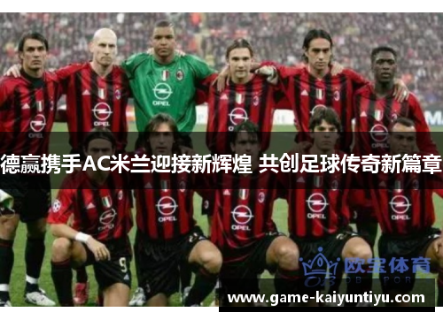 德赢携手AC米兰迎接新辉煌 共创足球传奇新篇章 德赢携手AC米兰迎接新辉煌 共创足球传奇新篇章