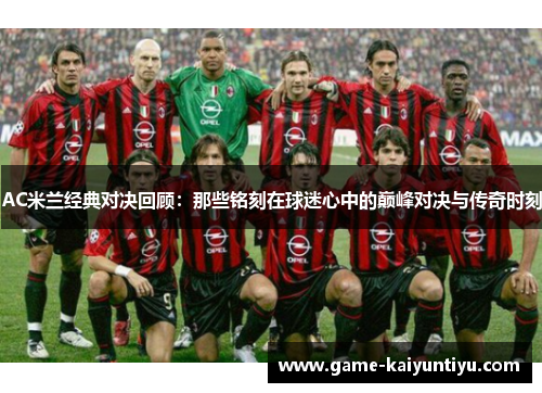 AC米兰经典对决回顾：那些铭刻在球迷心中的巅峰对决与传奇时刻