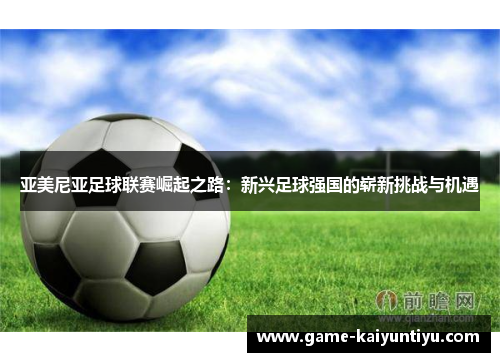 亚美尼亚足球联赛崛起之路：新兴足球强国的崭新挑战与机遇