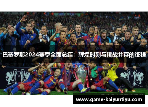 巴塞罗那2024赛季全面总结：辉煌时刻与挑战并存的征程