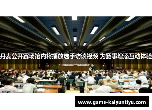 丹麦公开赛场馆内将播放选手访谈视频 为赛事增添互动体验 丹麦公开赛场馆内将播放选手访谈视频 为赛事增添互动体验