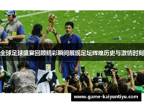 全球足球盛宴回顾精彩瞬间展现足坛辉煌历史与激情时刻