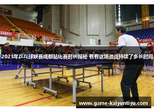 2023年乒乓球联赛成都站比赛时长揭秘 看看这场激战持续了多长时间