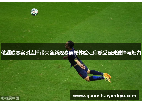 俄超联赛实时直播带来全新观赛震撼体验让你感受足球激情与魅力