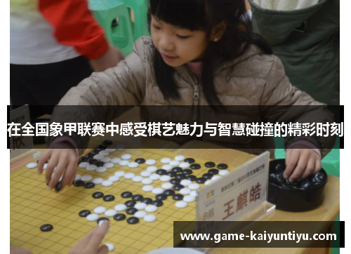 在全国象甲联赛中感受棋艺魅力与智慧碰撞的精彩时刻