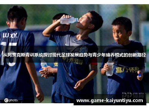 从阿贾克斯青训系统探讨现代足球发展趋势与青少年培养模式的创新路径